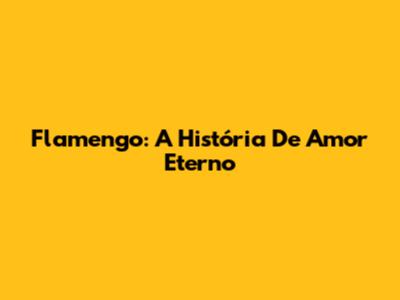 Flamengo: A História De Amor Eterno