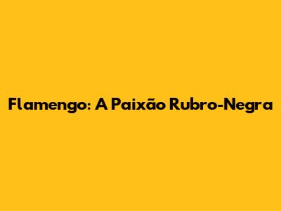 Flamengo: A Paixão Rubro-Negra