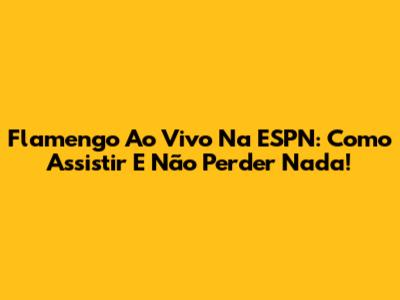 Flamengo Ao Vivo Na ESPN: Como Assistir E Não Perder Nada!