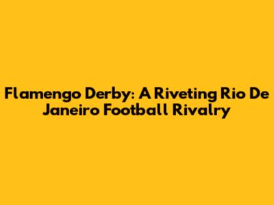 Flamengo Derby: A Riveting Rio De Janeiro Football Rivalry