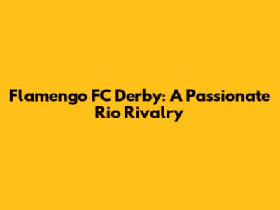 Flamengo FC Derby: A Passionate Rio Rivalry