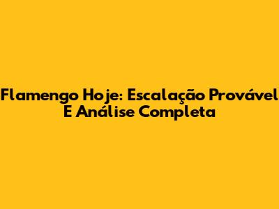 Flamengo Hoje: Escalação Provável E Análise Completa