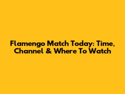 Flamengo Match Today: Time, Channel & Where To Watch