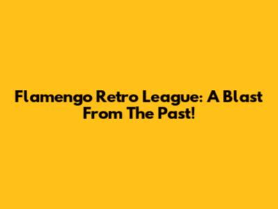 Flamengo Retro League: A Blast From The Past!