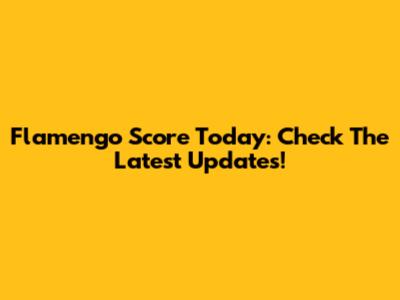 Flamengo Score Today: Check The Latest Updates!