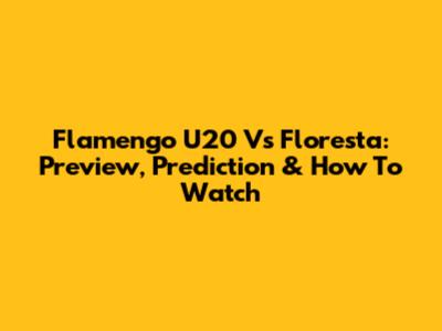 Flamengo U20 Vs Floresta: Preview, Prediction & How To Watch