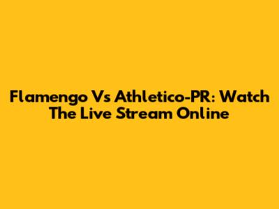Flamengo Vs Athletico-PR: Watch The Live Stream Online