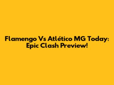 Flamengo Vs Atlético MG Today: Epic Clash Preview!