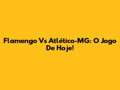 Flamengo Vs Atlético-MG: O Jogo De Hoje!