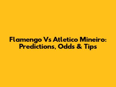 Flamengo Vs Atletico Mineiro: Predictions, Odds & Tips