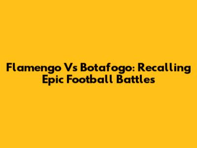 Flamengo Vs Botafogo: Recalling Epic Football Battles