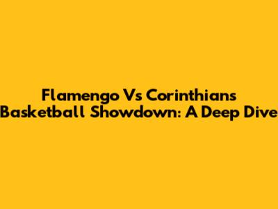 Flamengo Vs Corinthians Basketball Showdown: A Deep Dive