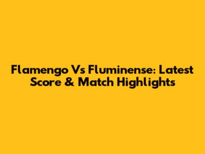 Flamengo Vs Fluminense: Latest Score & Match Highlights