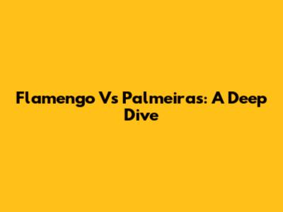 Flamengo Vs Palmeiras: A Deep Dive