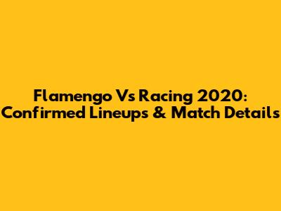 Flamengo Vs Racing 2020: Confirmed Lineups & Match Details