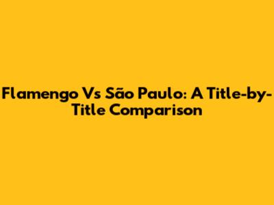 Flamengo Vs São Paulo: A Title-by-Title Comparison