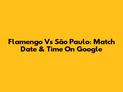 Flamengo Vs São Paulo: Match Date & Time On Google