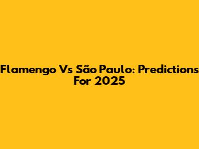 Flamengo Vs São Paulo: Predictions For 2025