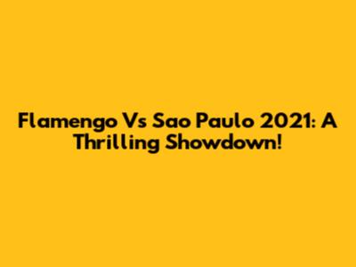 Flamengo Vs Sao Paulo 2021: A Thrilling Showdown!