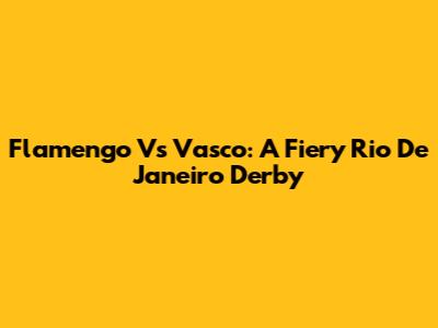Flamengo Vs Vasco: A Fiery Rio De Janeiro Derby