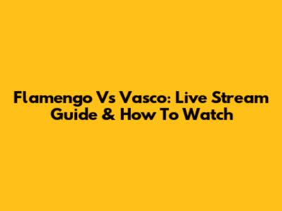 Flamengo Vs Vasco: Live Stream Guide & How To Watch