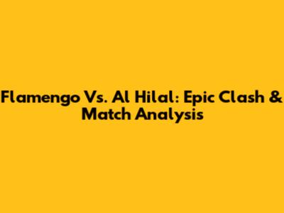Flamengo Vs. Al Hilal: Epic Clash & Match Analysis
