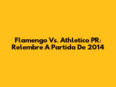 Flamengo Vs. Athletico PR: Relembre A Partida De 2014