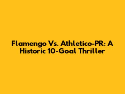 Flamengo Vs. Athletico-PR: A Historic 10-Goal Thriller