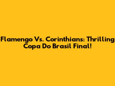 Flamengo Vs. Corinthians: Thrilling Copa Do Brasil Final!