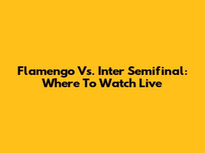Flamengo Vs. Inter Semifinal: Where To Watch Live