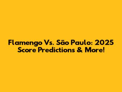 Flamengo Vs. São Paulo: 2025 Score Predictions & More!