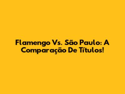 Flamengo Vs. São Paulo: A Comparação De Títulos!