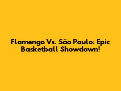 Flamengo Vs. São Paulo: Epic Basketball Showdown!
