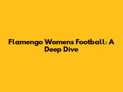 Flamengo Women's Football: A Deep Dive