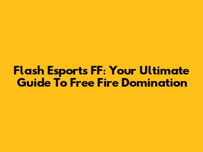 Flash Esports FF: Your Ultimate Guide To Free Fire Domination