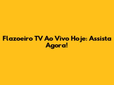 Flazoeiro TV Ao Vivo Hoje: Assista Agora!