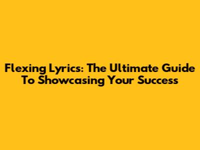 Flexing Lyrics: The Ultimate Guide To Showcasing Your Success