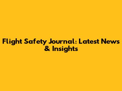 Flight Safety Journal: Latest News & Insights