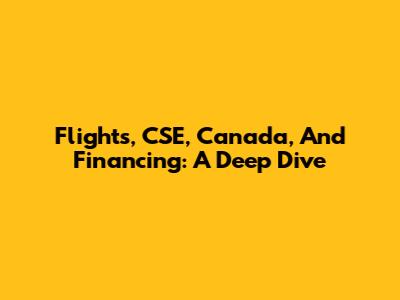 Flights, CSE, Canada, And Financing: A Deep Dive