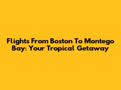 Flights From Boston To Montego Bay: Your Tropical Getaway
