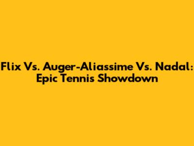 Flix Vs. Auger-Aliassime Vs. Nadal: Epic Tennis Showdown