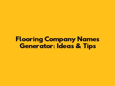 Flooring Company Names Generator: Ideas & Tips