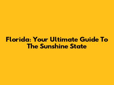 Florida: Your Ultimate Guide To The Sunshine State