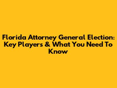 Florida Attorney General Election: Key Players & What You Need To Know