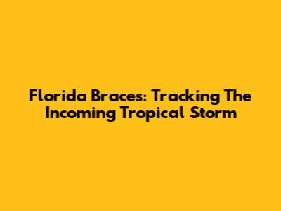 Florida Braces: Tracking The Incoming Tropical Storm