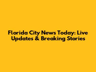 Florida City News Today: Live Updates & Breaking Stories