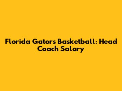 Florida Gators Basketball: Head Coach Salary