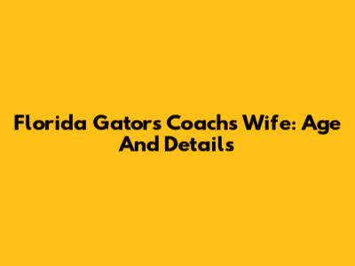 Florida Gators Coach's Wife: Age And Details
