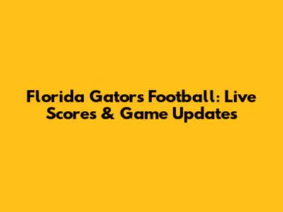 Florida Gators Football: Live Scores & Game Updates