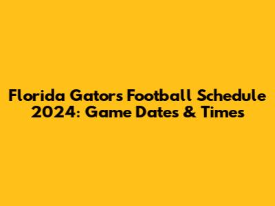 Florida Gators Football Schedule 2024: Game Dates & Times